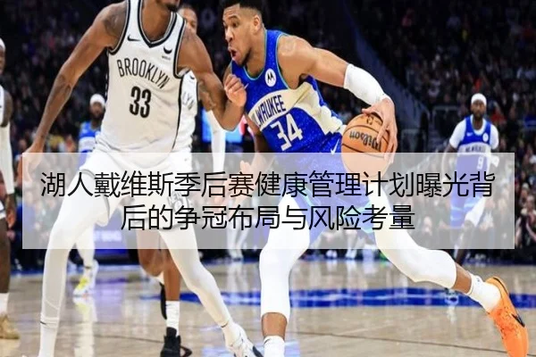 湖人戴维斯季后赛健康管理计划曝光背后的争冠布局与风险考量（kaiyun）