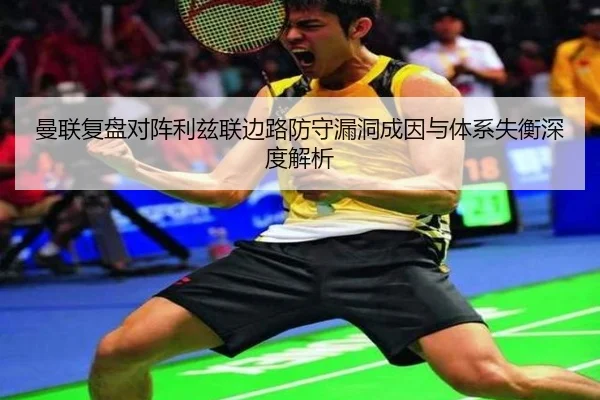 曼联复盘对阵利兹联边路防守漏洞成因与体系失衡深度解析