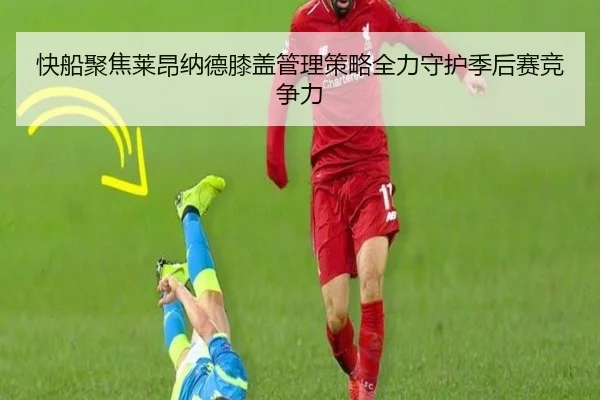 快船聚焦莱昂纳德膝盖管理策略全力守护季后赛竞争力
