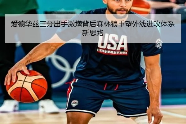 爱德华兹三分出手激增背后森林狼重塑外线进攻体系新思路