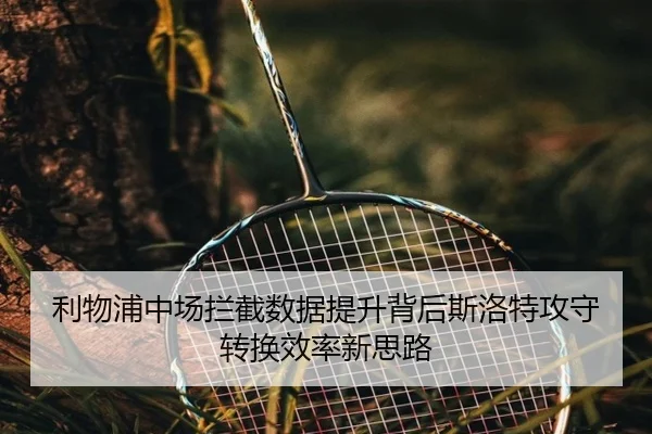 利物浦中场拦截数据提升背后斯洛特攻守转换效率新思路 | kaiyun